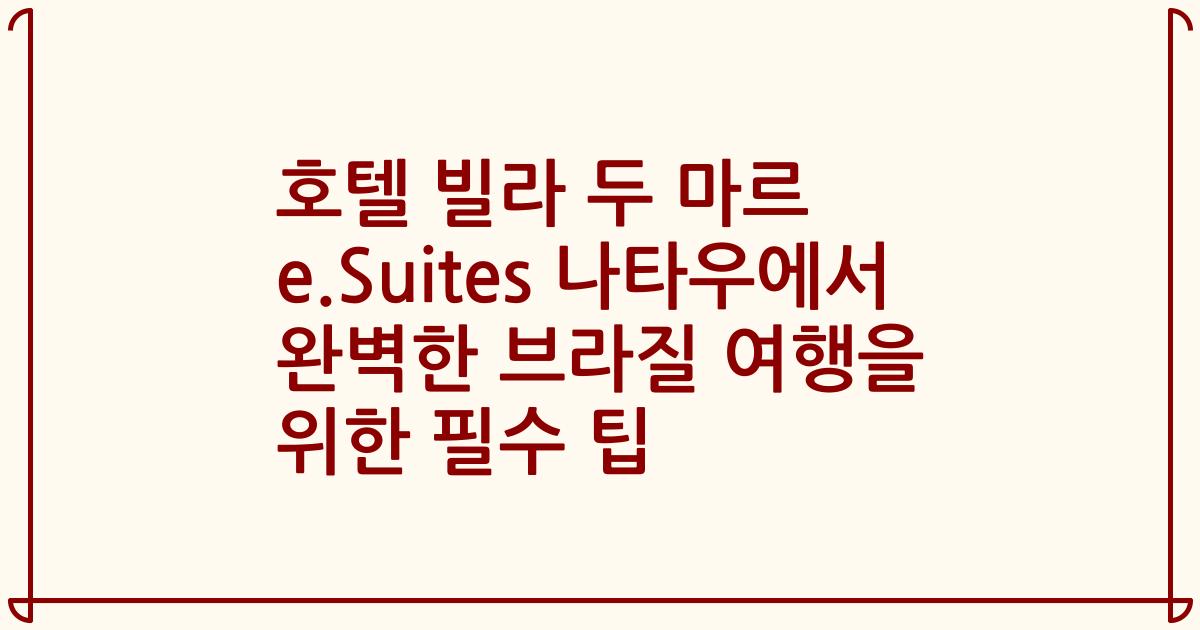 호텔 빌라 두 마르 e.Suites 나타우에서 완벽한 브라질 여행을 위한 필수 팁