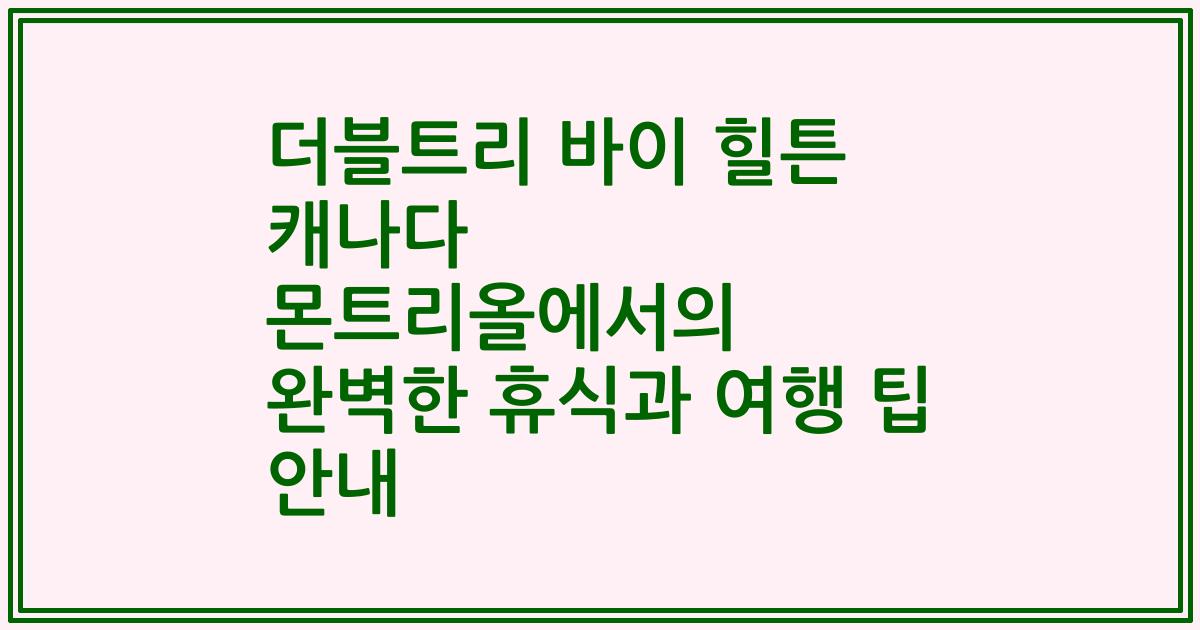 더블트리 바이 힐튼 캐나다 몬트리올에서의 완벽한 휴식과 여행 팁 안내