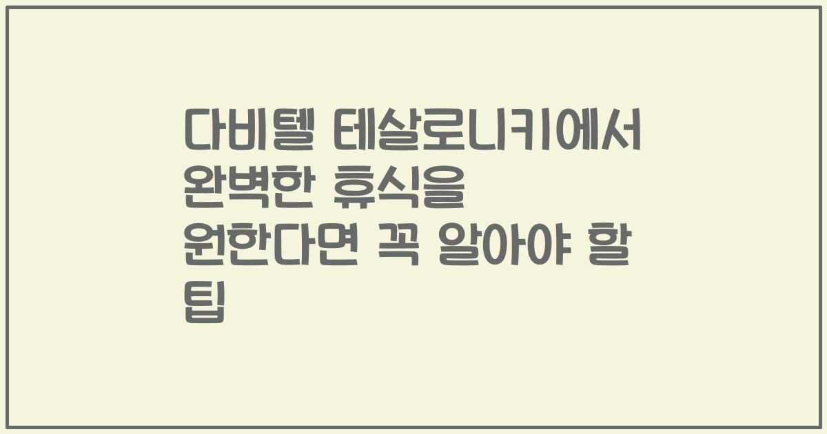 다비텔 테살로니키에서 완벽한 휴식을 원한다면 꼭 알아야 할 팁