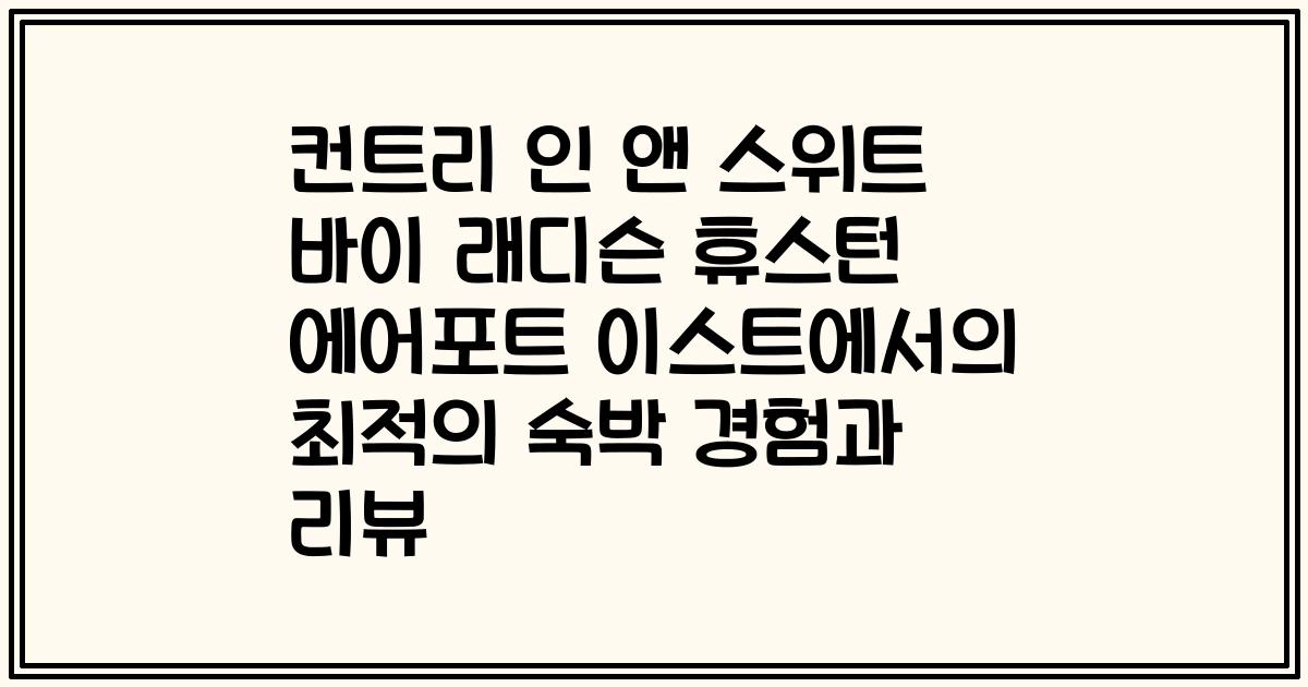 컨트리 인 앤 스위트 바이 래디슨 휴스턴 에어포트 이스트에서의 최적의 숙박 경험과 리뷰