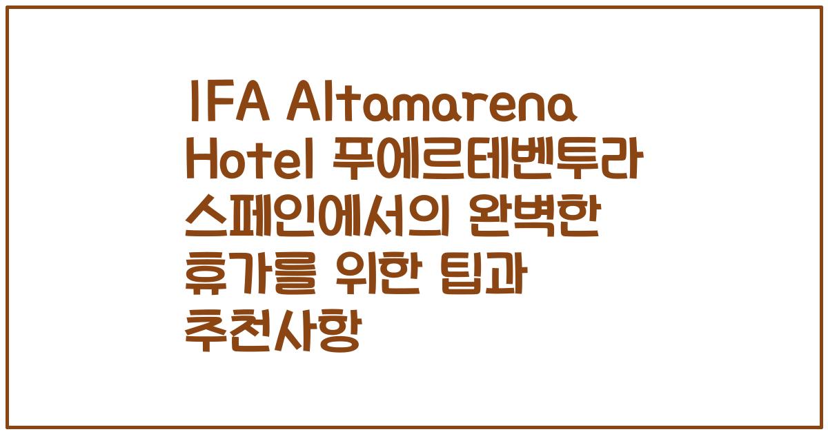 IFA Altamarena Hotel 푸에르테벤투라 스페인에서의 완벽한 휴가를 위한 팁과 추천사항