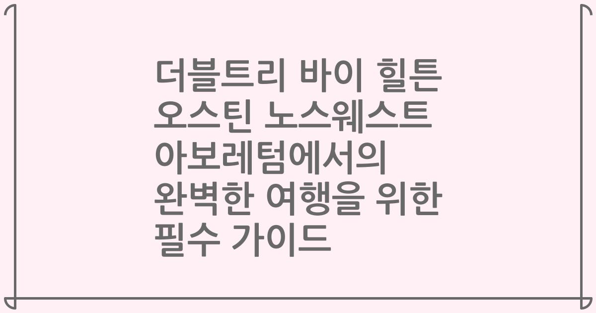 더블트리 바이 힐튼 오스틴 노스웨스트 아보레텀에서의 완벽한 여행을 위한 필수 가이드