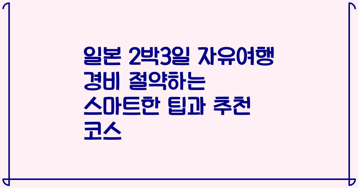 일본 2박3일 자유여행 경비 절약하는 스마트한 팁과 추천 코스