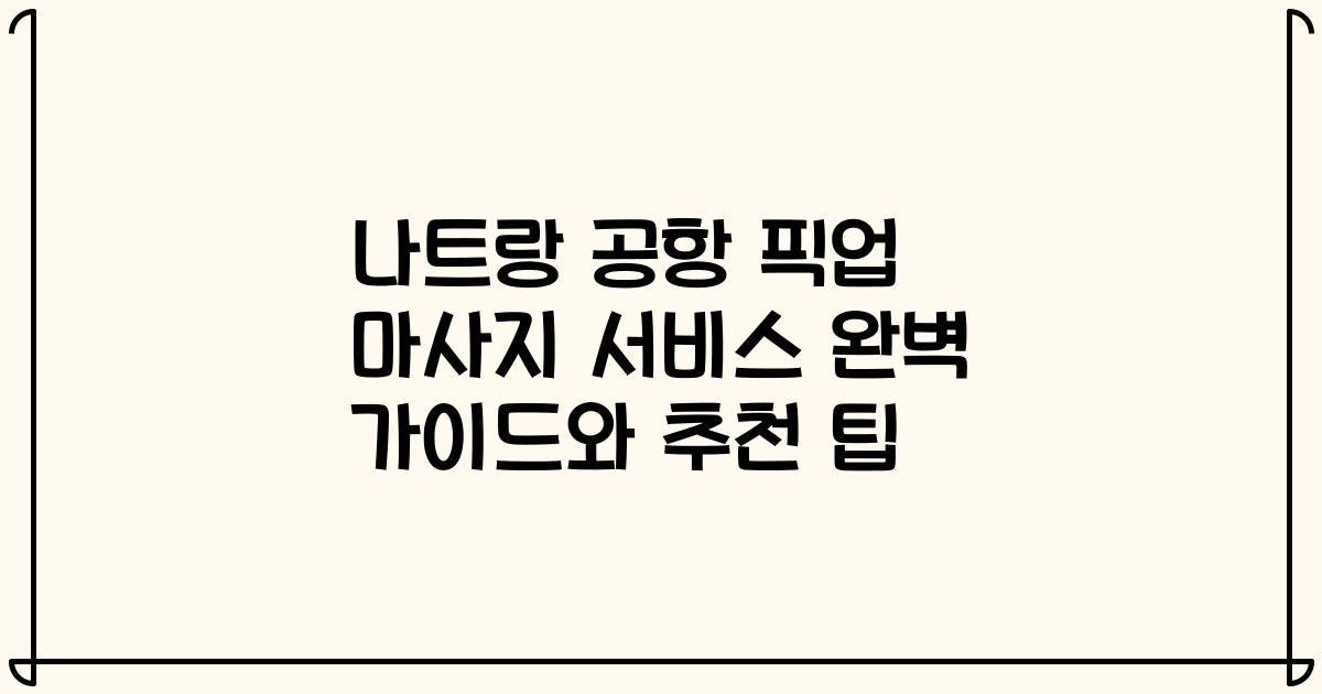 나트랑 공항 픽업 마사지 서비스 완벽 가이드와 추천 팁
