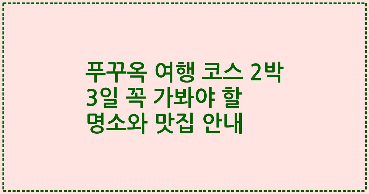 푸꾸옥 여행 코스 2박 3일 꼭 가봐야 할 명소와 맛집 안내