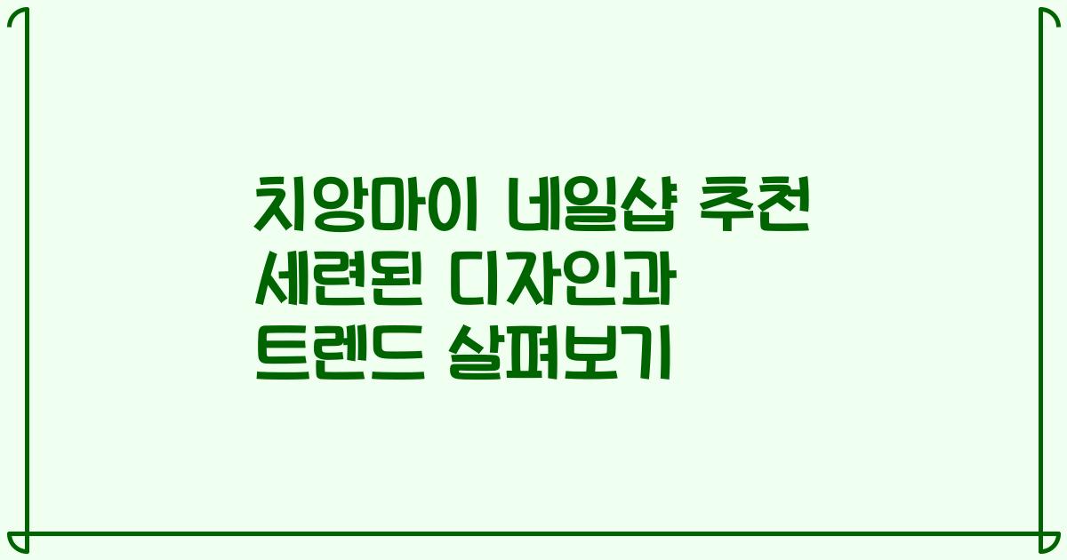 치앙마이 네일샵 추천 세련된 디자인과 트렌드 살펴보기