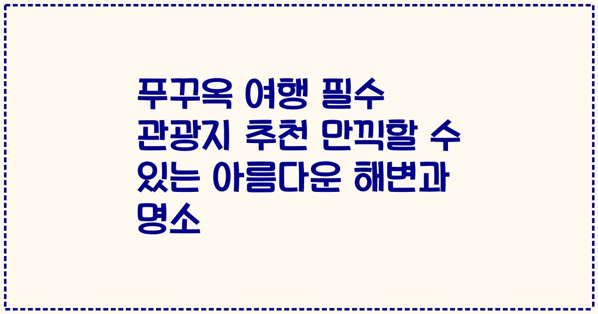 푸꾸옥 여행 필수 관광지 추천 만끽할 수 있는 아름다운 해변과 명소