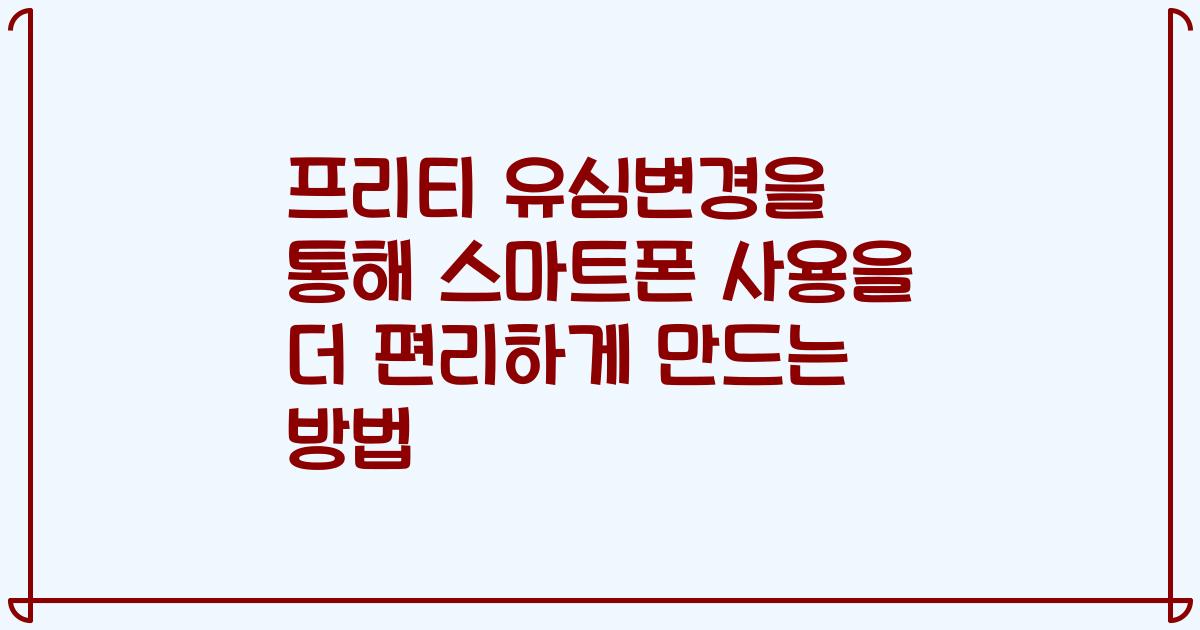 프리티 유심변경을 통해 스마트폰 사용을 더 편리하게 만드는 방법