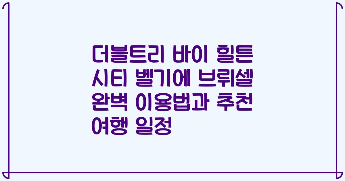 더블트리 바이 힐튼 시티 벨기에 브뤼셀 완벽 이용법과 추천 여행 일정