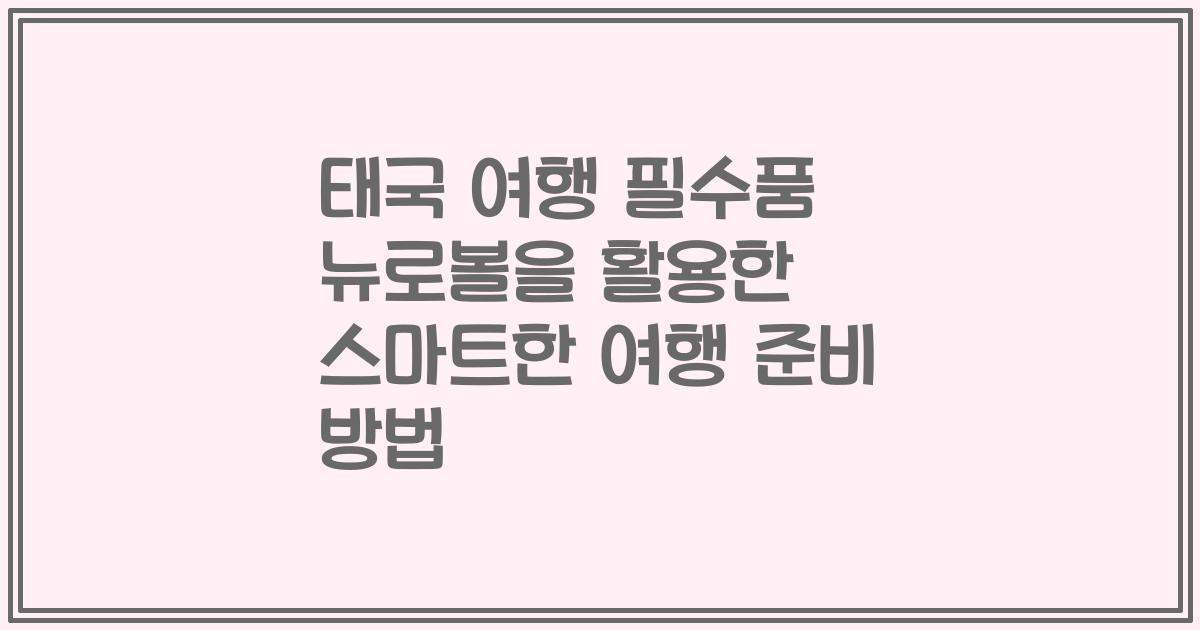 태국 여행 필수품 뉴로볼을 활용한 스마트한 여행 준비 방법