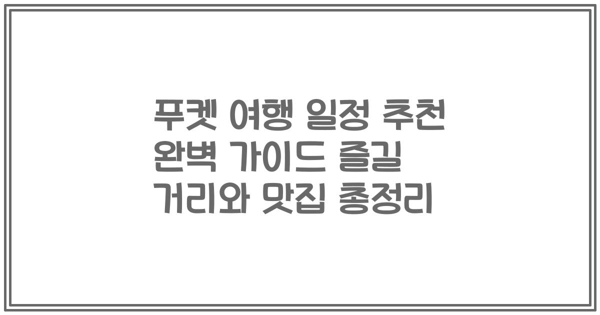 푸켓 여행 일정 추천 완벽 가이드 즐길 거리와 맛집 총정리