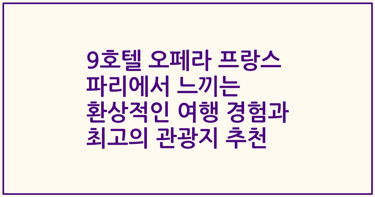 9호텔 오페라 프랑스 파리에서 느끼는 환상적인 여행 경험과 최고의 관광지 추천