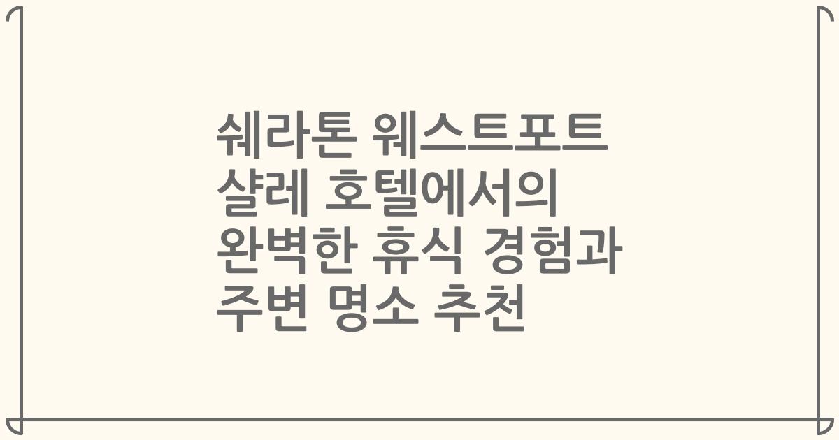 쉐라톤 웨스트포트 샬레 호텔에서의 완벽한 휴식 경험과 주변 명소 추천