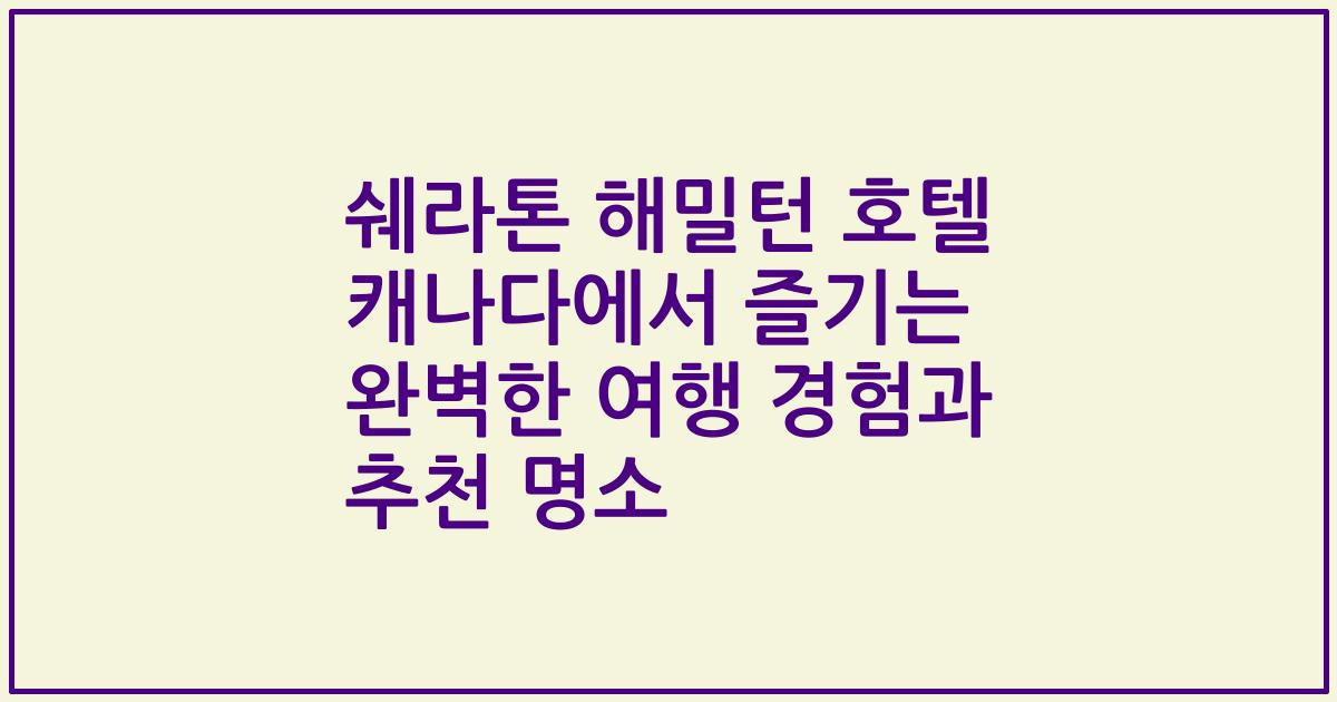 쉐라톤 해밀턴 호텔 캐나다에서 즐기는 완벽한 여행 경험과 추천 명소