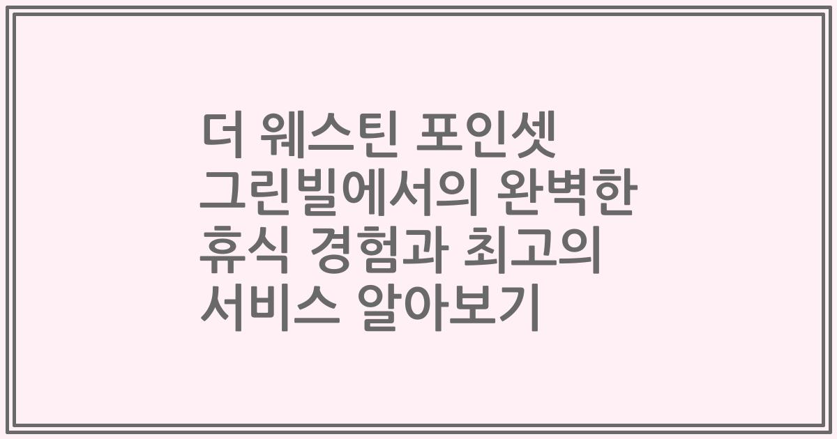 더 웨스틴 포인셋 그린빌에서의 완벽한 휴식 경험과 최고의 서비스 알아보기