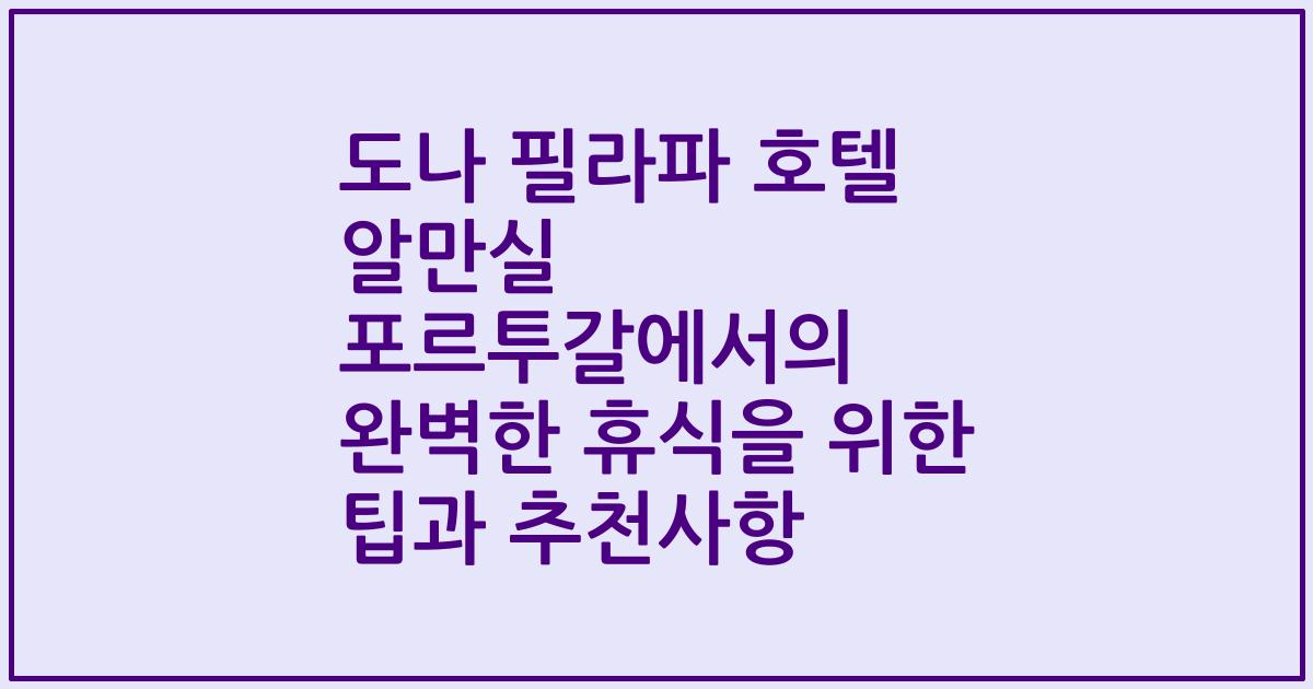 도나 필라파 호텔 알만실 포르투갈에서의 완벽한 휴식을 위한 팁과 추천사항