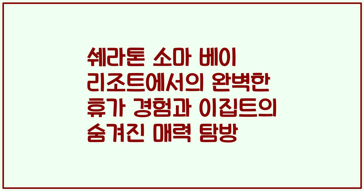 쉐라톤 소마 베이 리조트에서의 완벽한 휴가 경험과 이집트의 숨겨진 매력 탐방