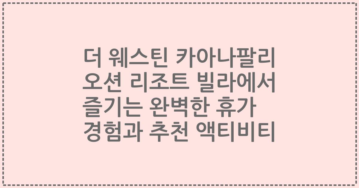 더 웨스틴 카아나팔리 오션 리조트 빌라에서 즐기는 완벽한 휴가 경험과 추천 액티비티