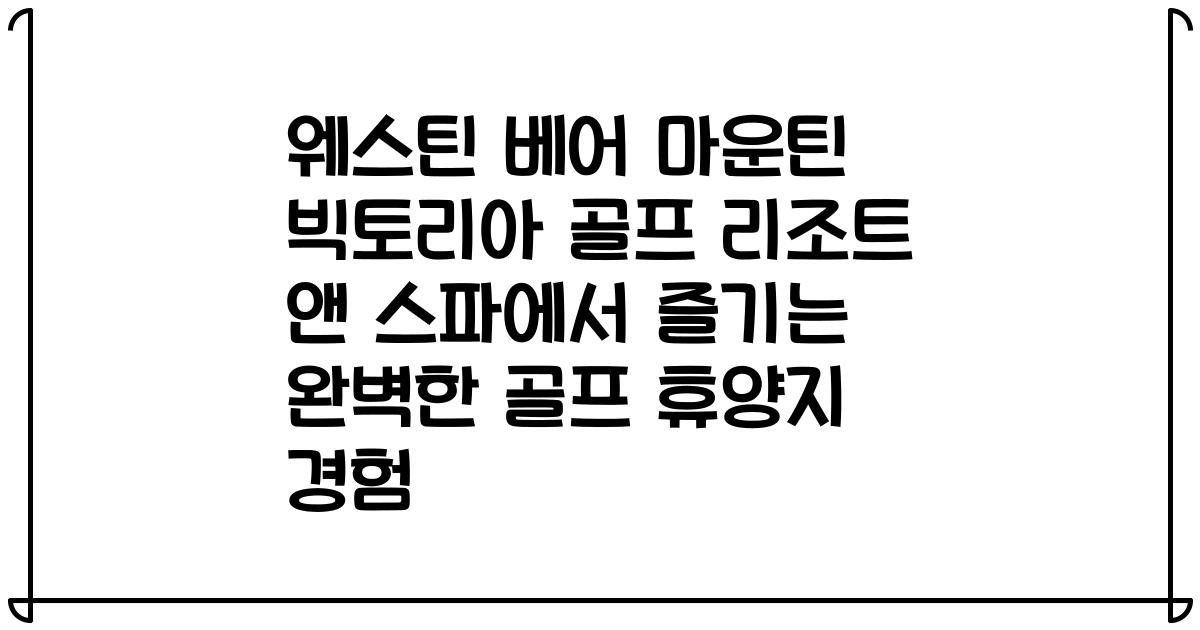 웨스틴 베어 마운틴 빅토리아 골프 리조트 앤 스파에서 즐기는 완벽한 골프 휴양지 경험