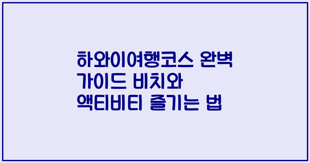 하와이여행코스 완벽 가이드 비치와 액티비티 즐기는 법