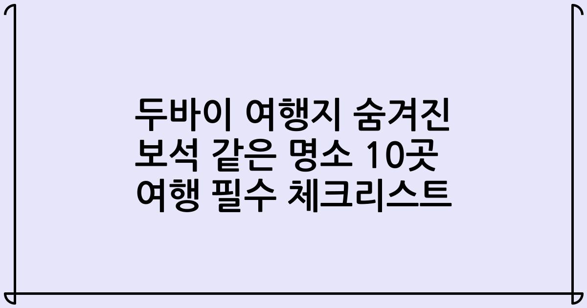 두바이 여행지 숨겨진 보석 같은 명소 10곳 여행 필수 체크리스트