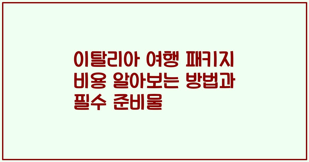 이탈리아 여행 패키지 비용 알아보는 방법과 필수 준비물