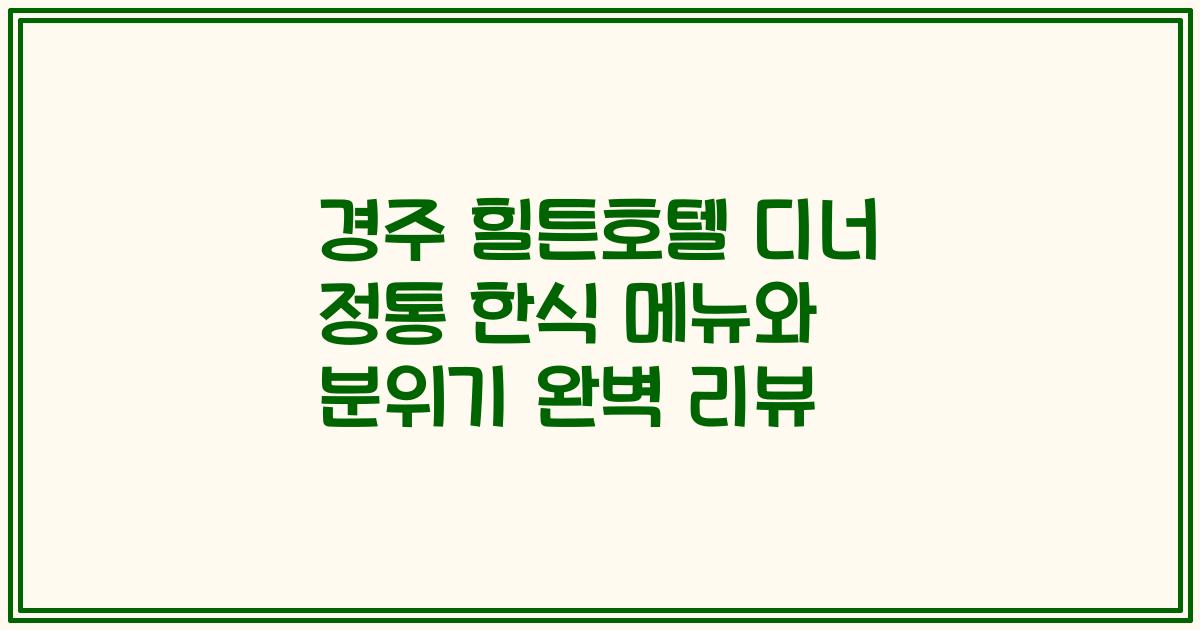 경주 힐튼호텔 디너 정통 한식 메뉴와 분위기 완벽 리뷰