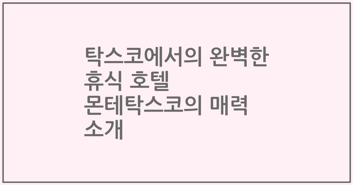탁스코에서의 완벽한 휴식 호텔 몬테탁스코의 매력 소개