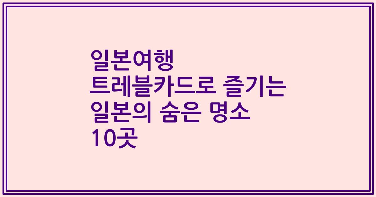 일본여행 트레블카드로 즐기는 일본의 숨은 명소 10곳