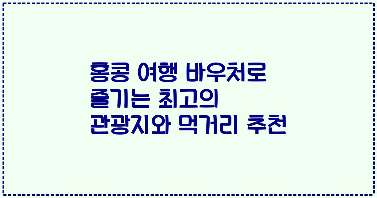 홍콩 여행 바우처로 즐기는 최고의 관광지와 먹거리 추천