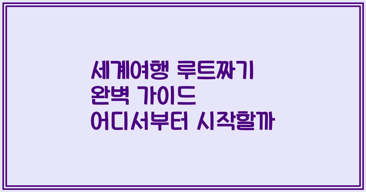 세계여행 루트짜기 완벽 가이드 어디서부터 시작할까