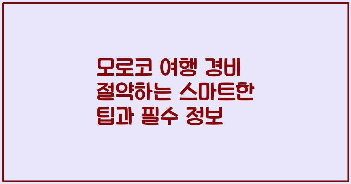 모로코 여행 경비 절약하는 스마트한 팁과 필수 정보