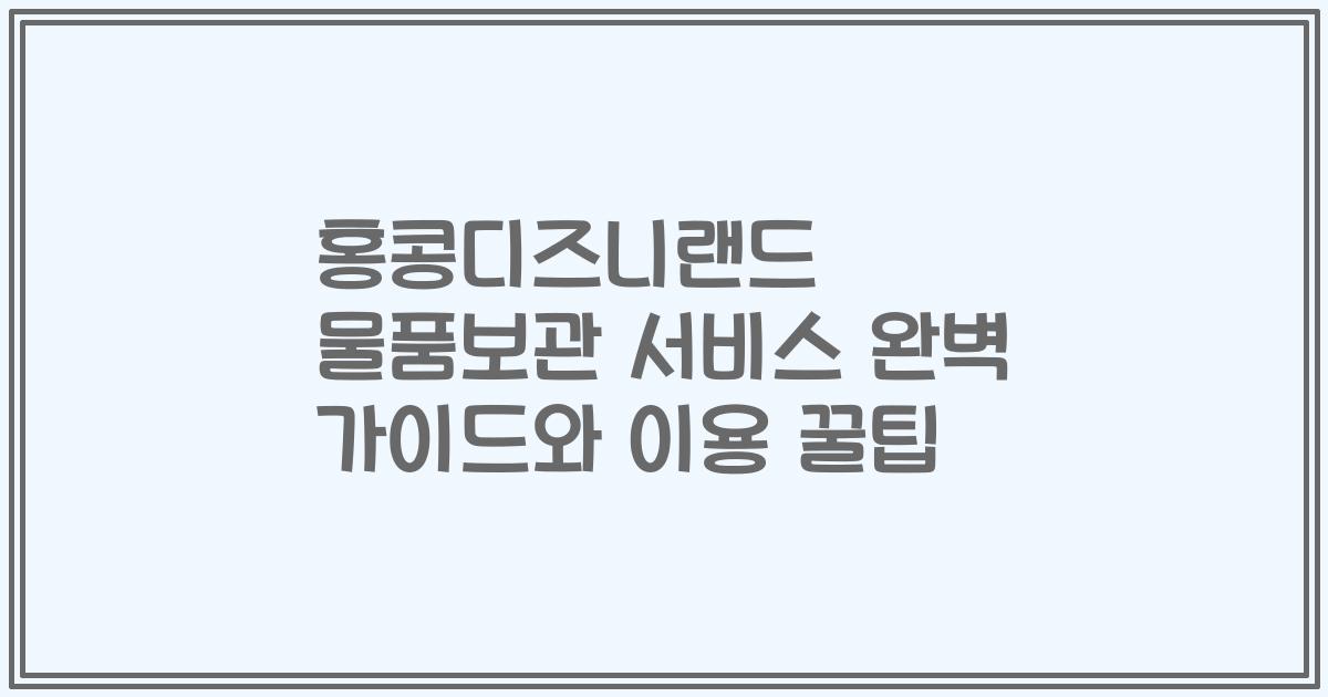 홍콩디즈니랜드 물품보관 서비스 완벽 가이드와 이용 꿀팁