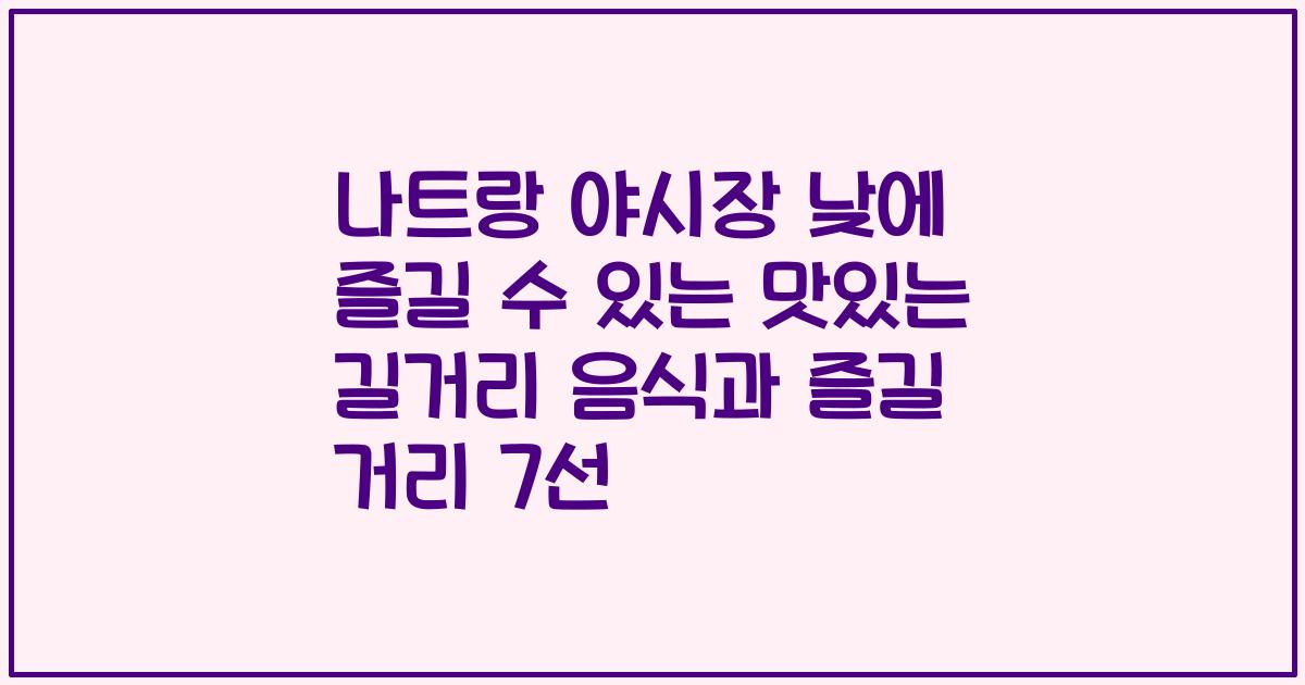 나트랑 야시장 낮에 즐길 수 있는 맛있는 길거리 음식과 즐길 거리 7선