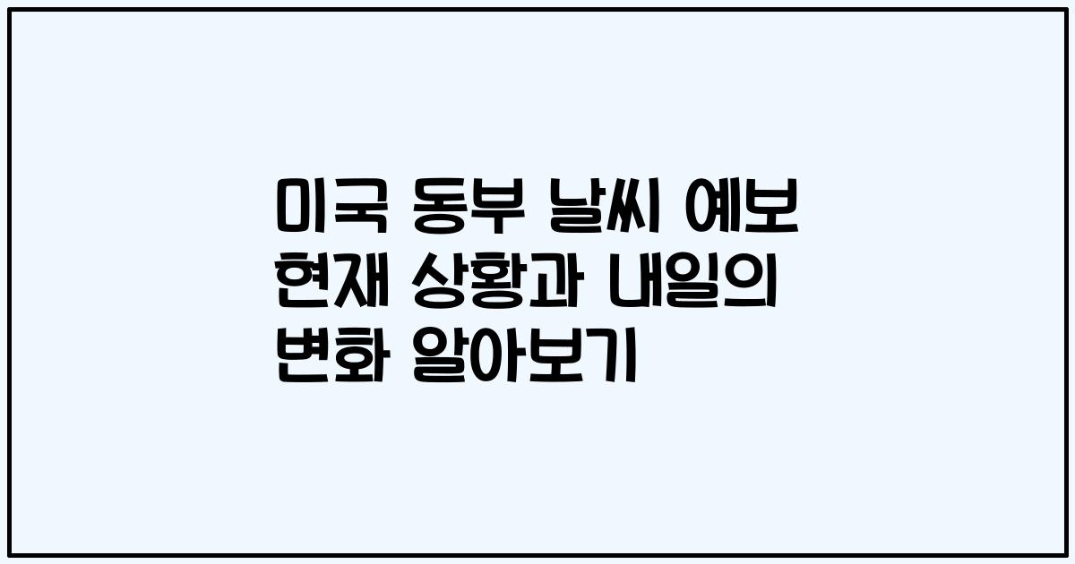 미국 동부 날씨 예보 현재 상황과 내일의 변화 알아보기