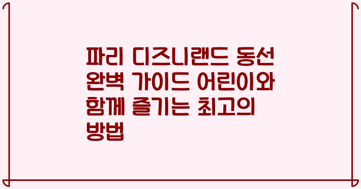 파리 디즈니랜드 동선 완벽 가이드 어린이와 함께 즐기는 최고의 방법
