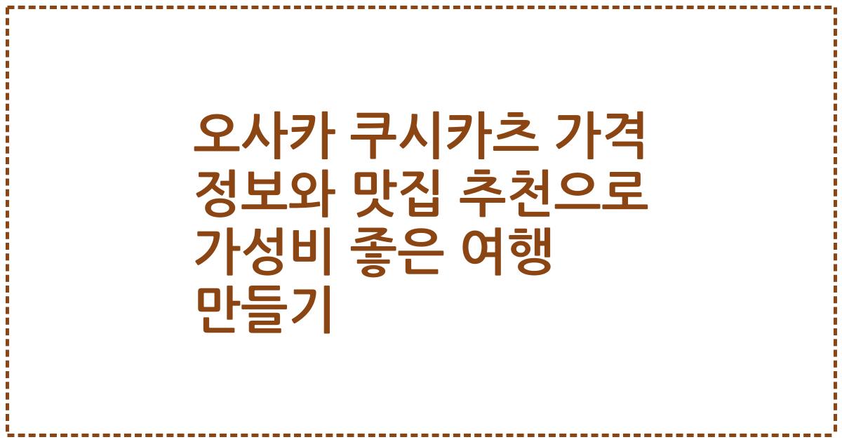 오사카 쿠시카츠 가격 정보와 맛집 추천으로 가성비 좋은 여행 만들기