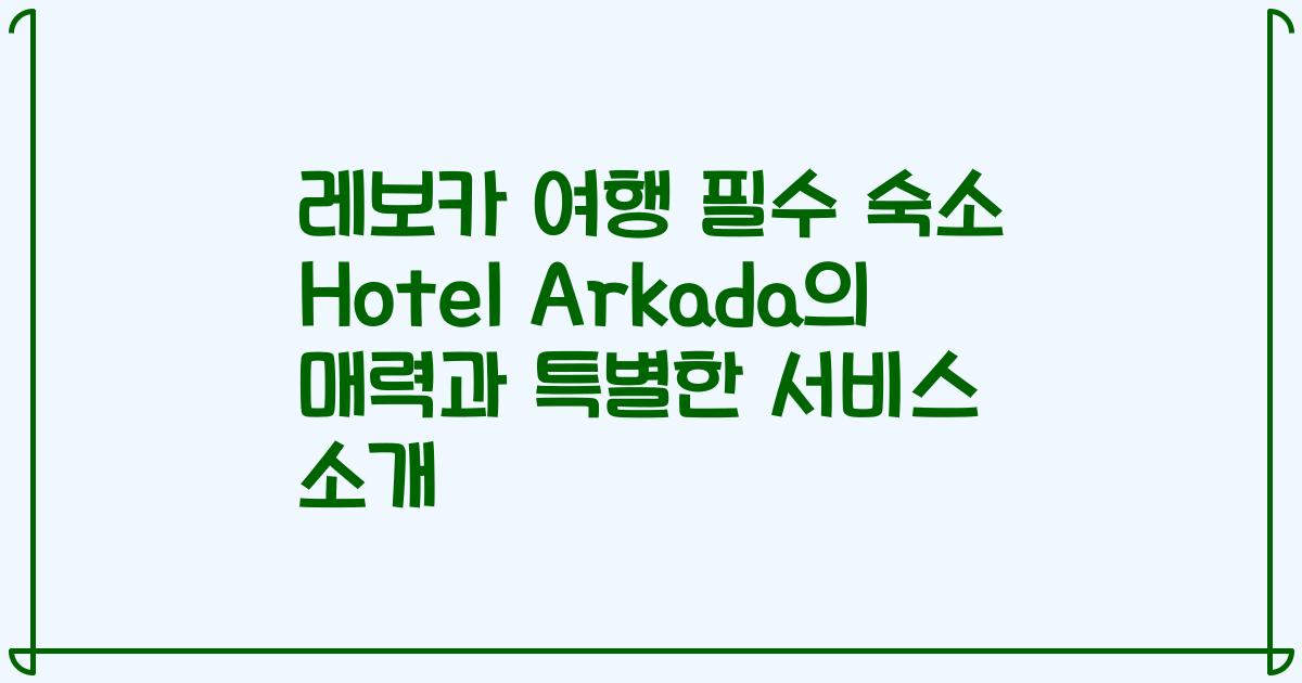 레보카 여행 필수 숙소 Hotel Arkada의 매력과 특별한 서비스 소개