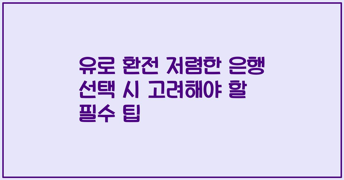 유로 환전 저렴한 은행 선택 시 고려해야 할 필수 팁