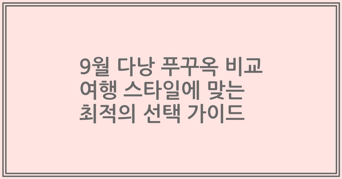 9월 다낭 푸꾸옥 비교 여행 스타일에 맞는 최적의 선택 가이드