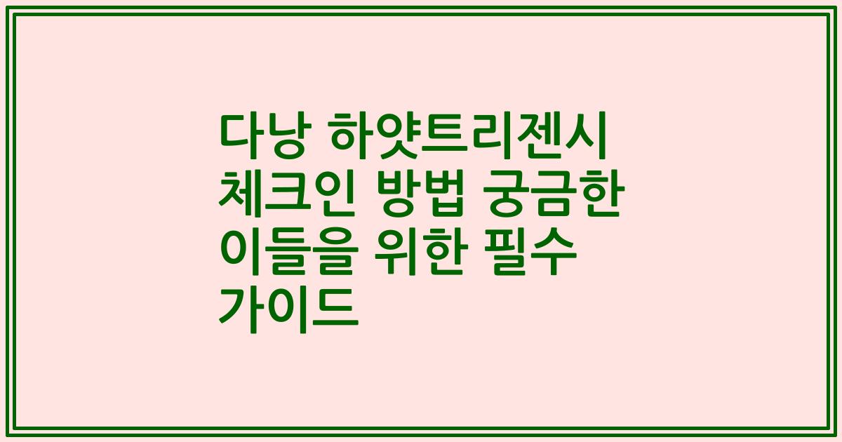 다낭 하얏트리젠시 체크인 방법 궁금한 이들을 위한 필수 가이드