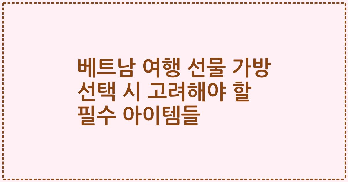 베트남 여행 선물 가방 선택 시 고려해야 할 필수 아이템들