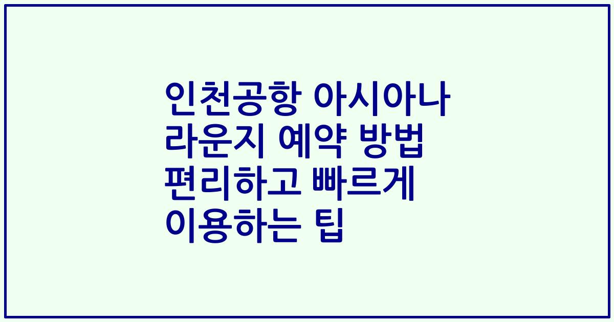 인천공항 아시아나 라운지 예약 방법 편리하고 빠르게 이용하는 팁