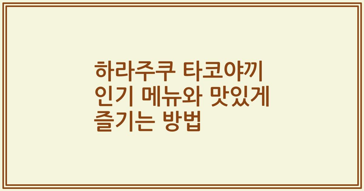 하라주쿠 타코야끼 인기 메뉴와 맛있게 즐기는 방법