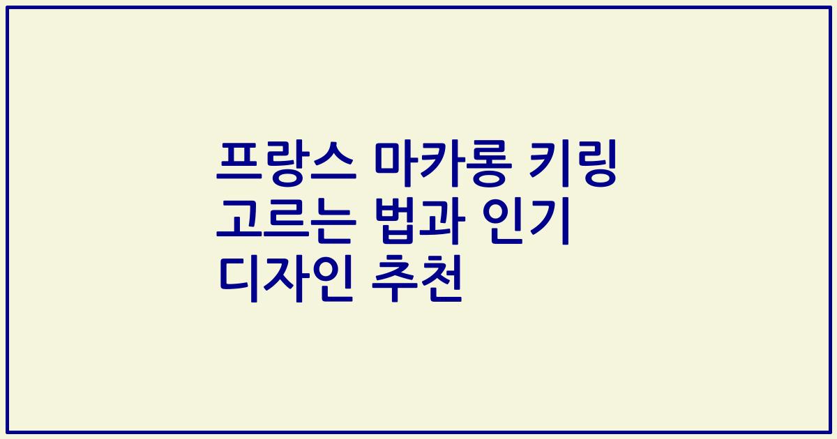 프랑스 마카롱 키링 고르는 법과 인기 디자인 추천