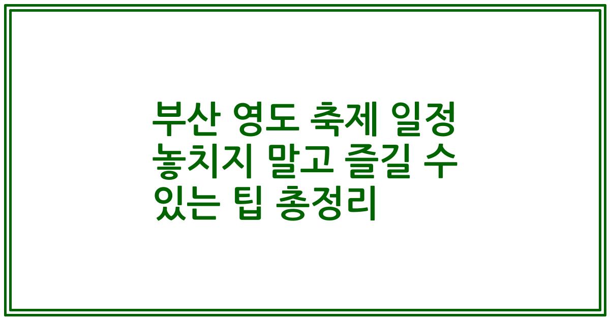 부산 영도 축제 일정 놓치지 말고 즐길 수 있는 팁 총정리