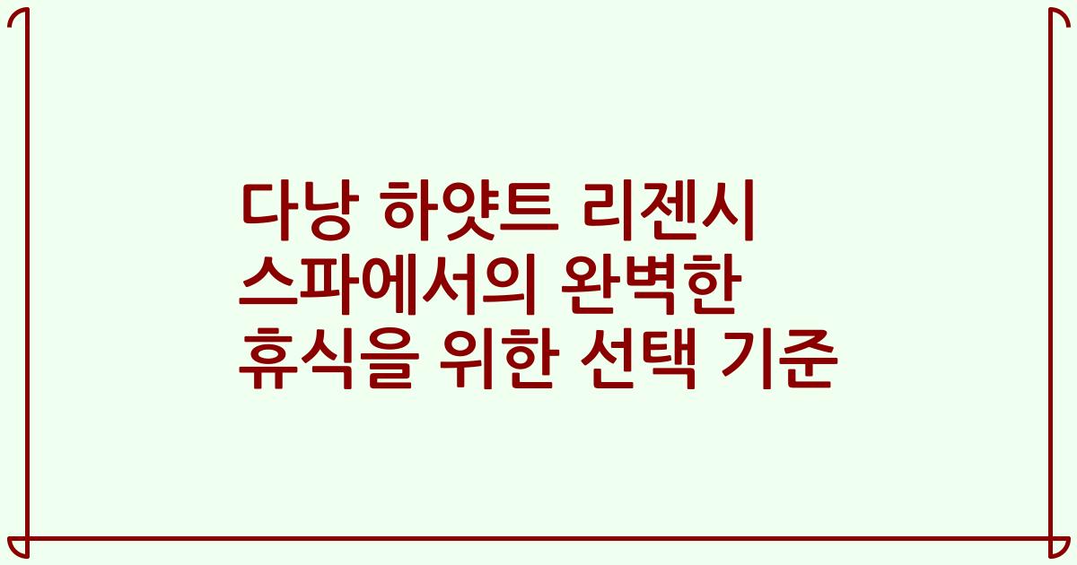 다낭 하얏트 리젠시 스파에서의 완벽한 휴식을 위한 선택 기준
