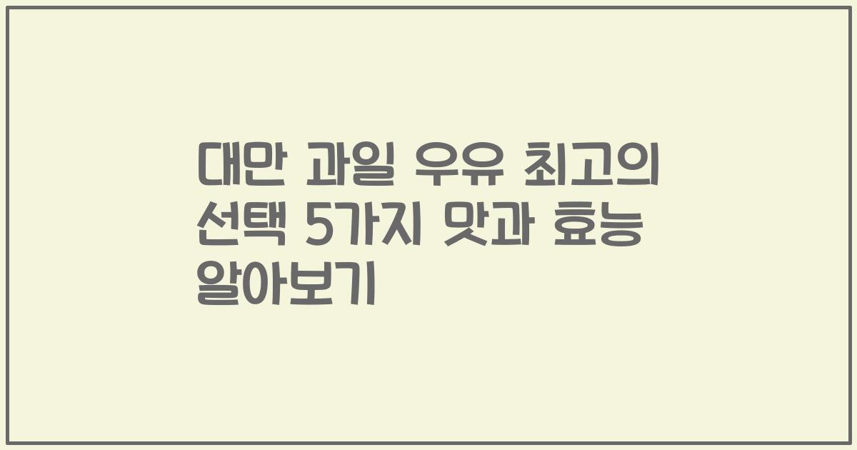대만 과일 우유 최고의 선택 5가지 맛과 효능 알아보기