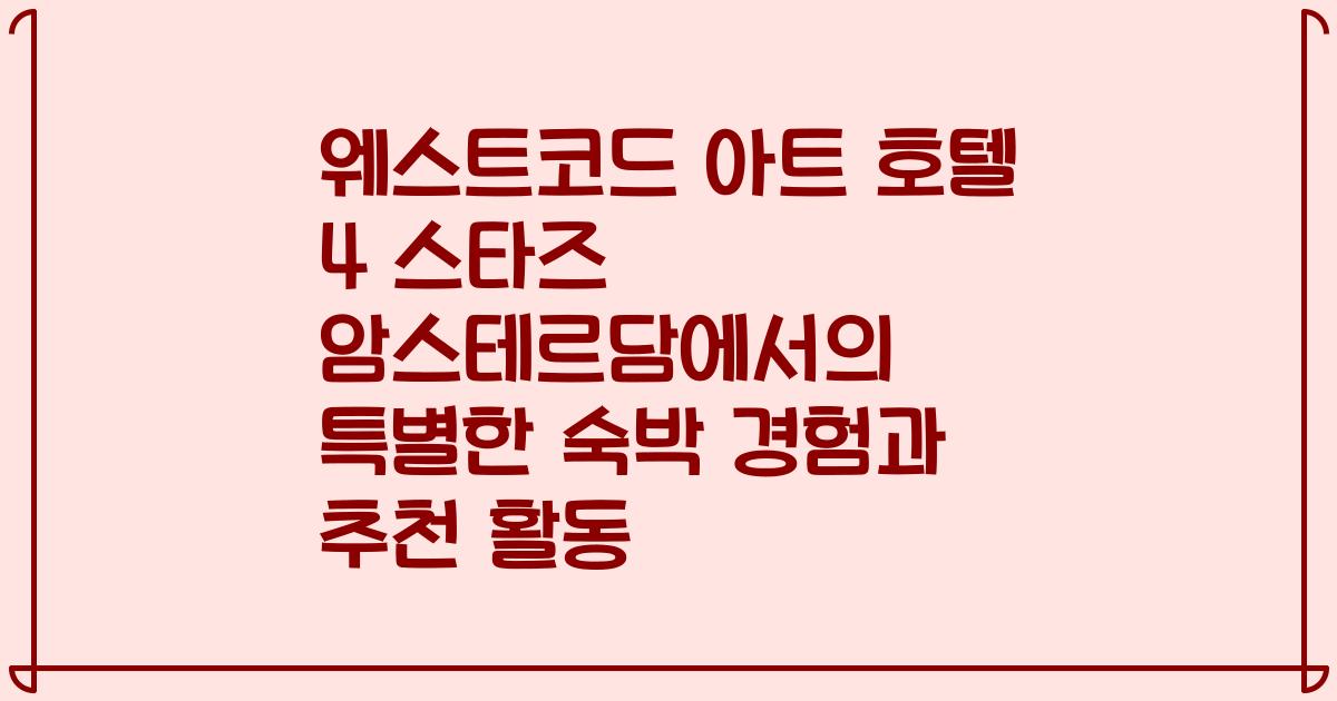 웨스트코드 아트 호텔 4 스타즈 암스테르담에서의 특별한 숙박 경험과 추천 활동