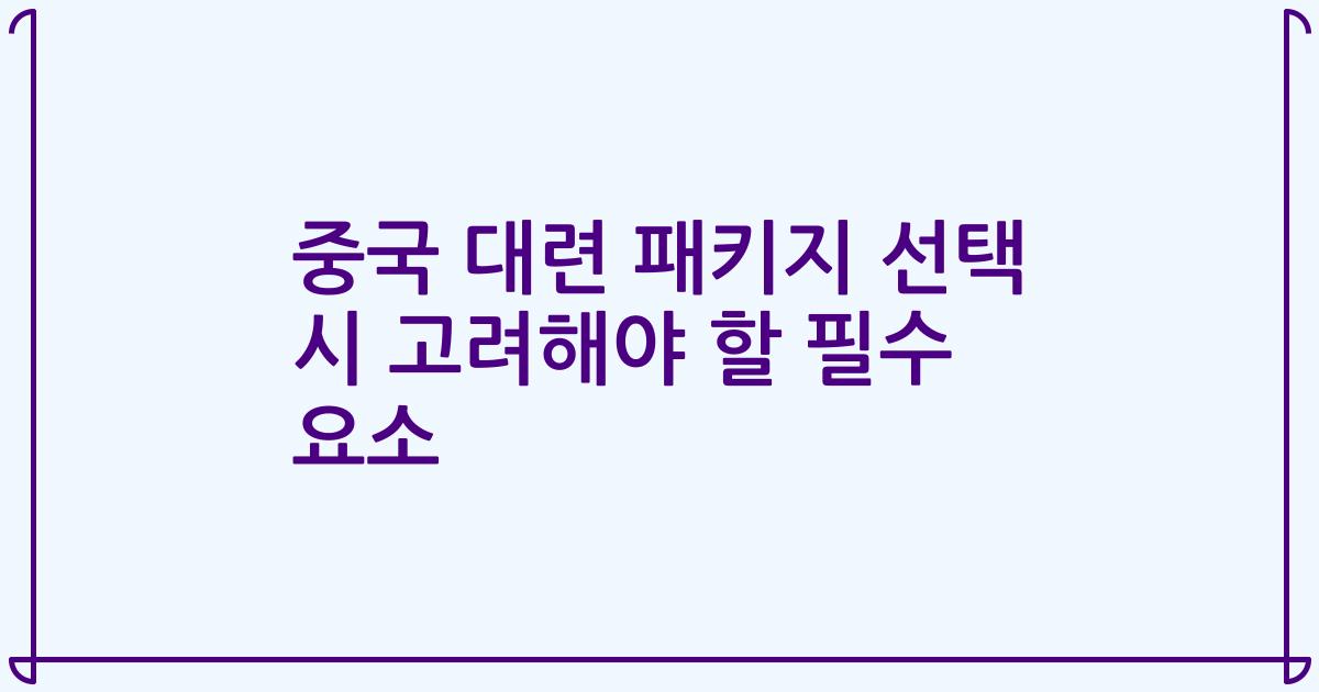 중국 대련 패키지 선택 시 고려해야 할 필수 요소